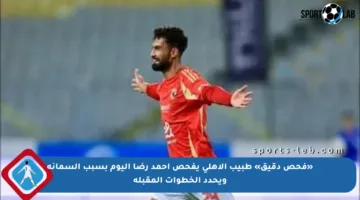 «فحص دقيق» طبيب الأهلى يفحص أحمد رضا اليوم بسبب السمانة ويحدد الخطوات المقبلة